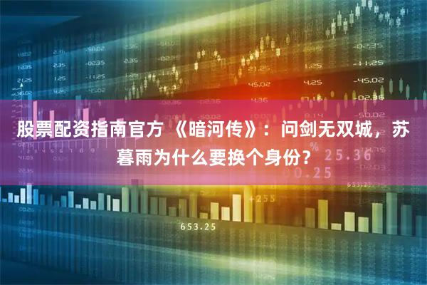 股票配资指南官方 《暗河传》：问剑无双城，苏暮雨为什么要换个身份？