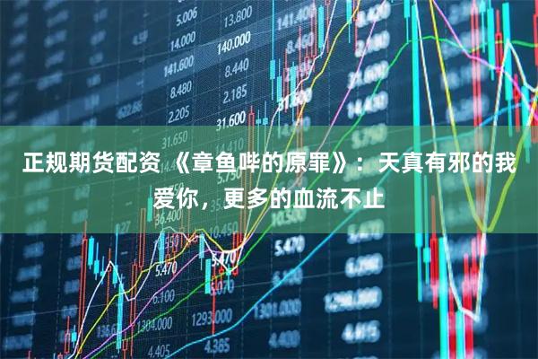 正规期货配资 《章鱼哔的原罪》：天真有邪的我爱你，更多的血流不止