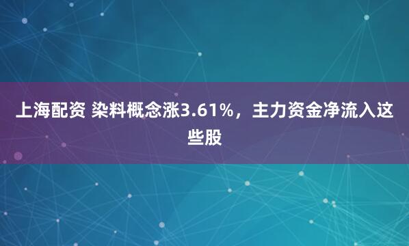 上海配资 染料概念涨3.61%，主力资金净流入这些股