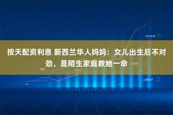 按天配资利息 新西兰华人妈妈：女儿出生后不对劲，是陌生家庭救她一命