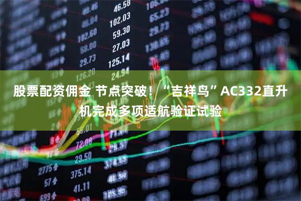 股票配资佣金 节点突破！“吉祥鸟”AC332直升机完成多项适航验证试验