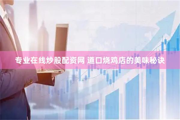 专业在线炒股配资网 道口烧鸡店的美味秘诀