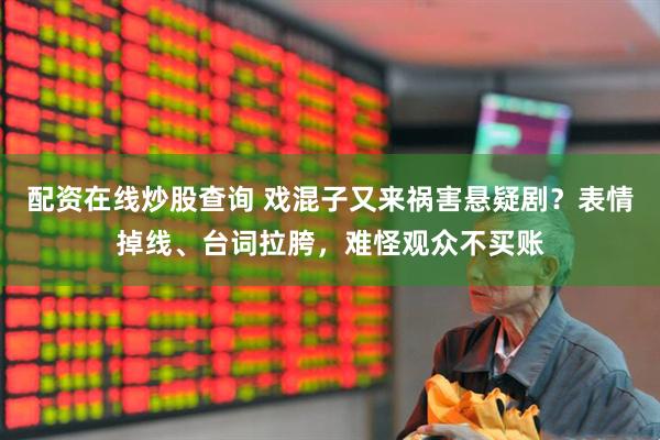 配资在线炒股查询 戏混子又来祸害悬疑剧？表情掉线、台词拉胯，难怪观众不买账