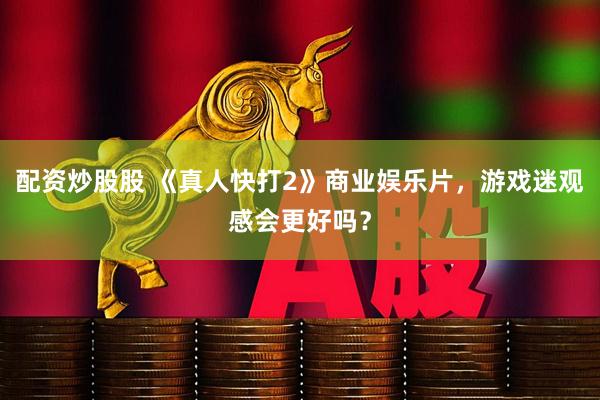 配资炒股股 《真人快打2》商业娱乐片，游戏迷观感会更好吗？