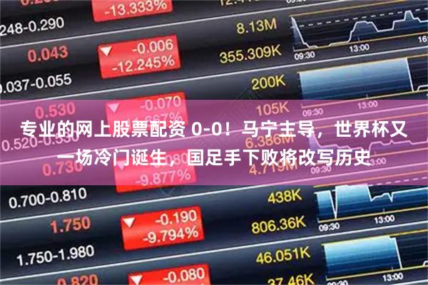 专业的网上股票配资 0-0！马宁主导，世界杯又一场冷门诞生，国足手下败将改写历史