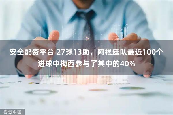 安全配资平台 27球13助，阿根廷队最近100个进球中梅西参与了其中的40%